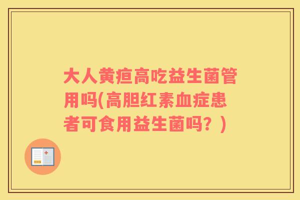 大人黄疸高吃益生菌管用吗(高胆红素血症患者可食用益生菌吗？)