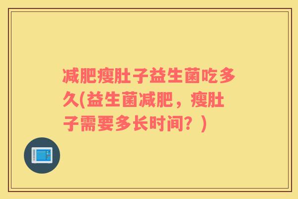 减肥瘦肚子益生菌吃多久(益生菌减肥，瘦肚子需要多长时间？)