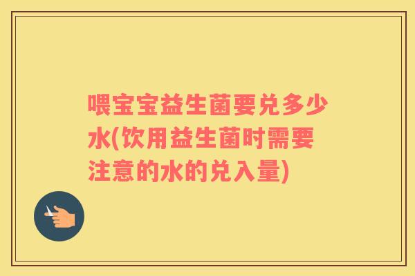 喂宝宝益生菌要兑多少水(饮用益生菌时需要注意的水的兑入量)