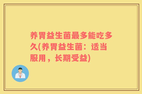 养胃益生菌最多能吃多久(养胃益生菌：适当服用，长期受益)