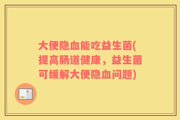 大便隐血能吃益生菌(提高肠道健康，益生菌可缓解大便隐血问题)