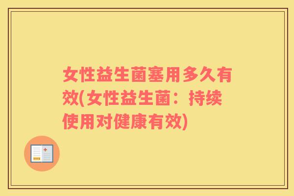 女性益生菌塞用多久有效(女性益生菌：持续使用对健康有效)