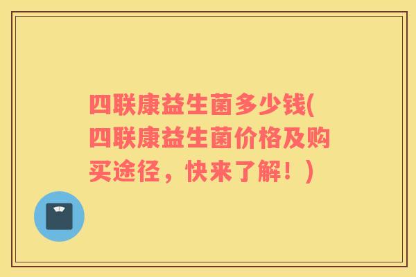 四联康益生菌多少钱(四联康益生菌价格及购买途径，快来了解！)