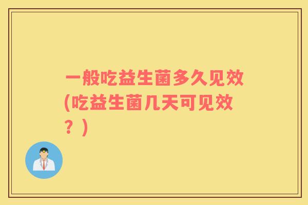 一般吃益生菌多久见效(吃益生菌几天可见效？)