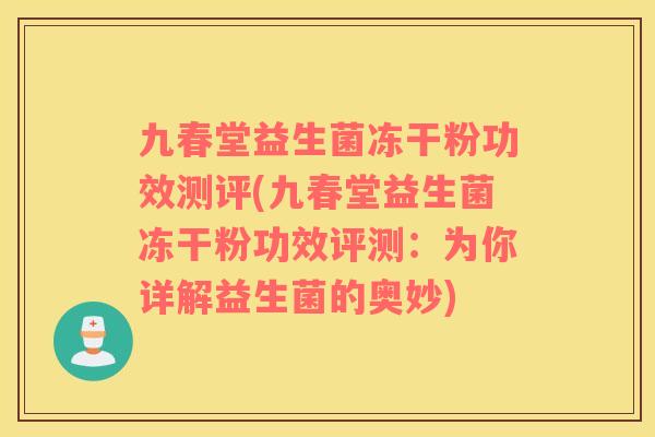 九春堂益生菌冻干粉功效测评(九春堂益生菌冻干粉功效评测：为你详解益生菌的奥妙)