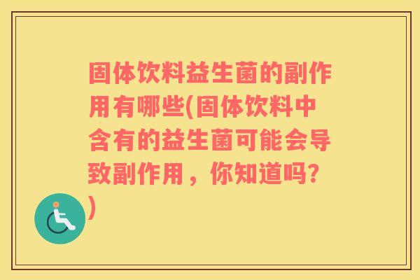 固体饮料益生菌的副作用有哪些(固体饮料中含有的益生菌可能会导致副作用，你知道吗？)