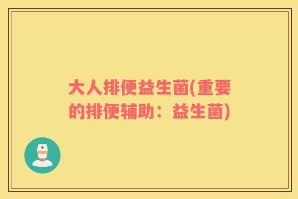 大人排便益生菌(重要的排便辅助：益生菌)