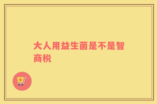 大人用益生菌是不是智商税