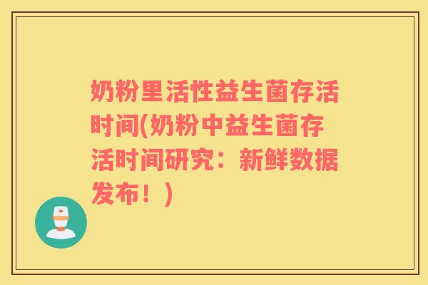 奶粉里活性益生菌存活时间(奶粉中益生菌存活时间研究：新鲜数据发布！)