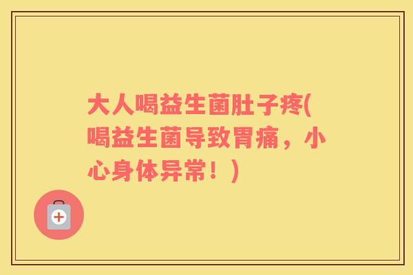 大人喝益生菌肚子疼(喝益生菌导致胃痛，小心身体异常！)