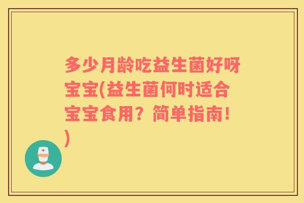 多少月龄吃益生菌好呀宝宝(益生菌何时适合宝宝食用？简单指南！)
