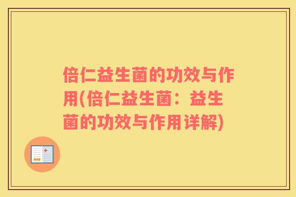 倍仁益生菌的功效与作用(倍仁益生菌：益生菌的功效与作用详解)