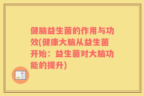 健脑益生菌的作用与功效(健康大脑从益生菌开始：益生菌对大脑功能的提升)