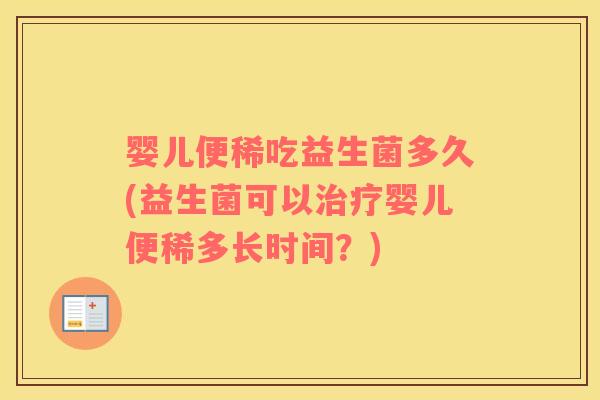 婴儿便稀吃益生菌多久(益生菌可以治疗婴儿便稀多长时间？)