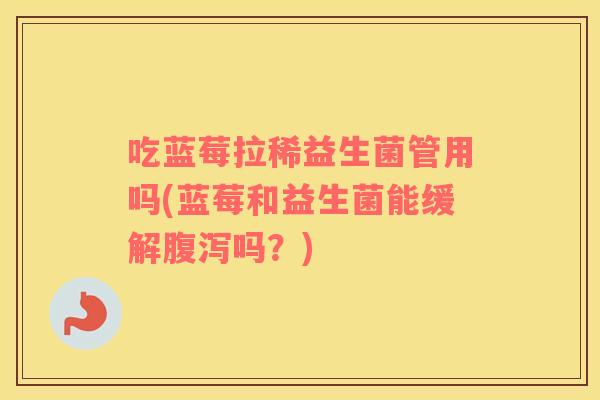吃蓝莓拉稀益生菌管用吗(蓝莓和益生菌能缓解腹泻吗？)