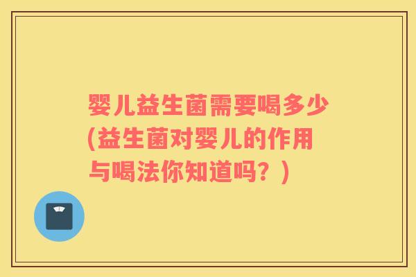 婴儿益生菌需要喝多少(益生菌对婴儿的作用与喝法你知道吗？)