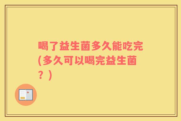 喝了益生菌多久能吃完(多久可以喝完益生菌？)