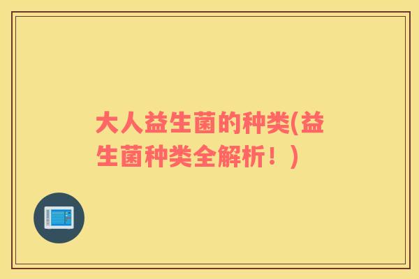 大人益生菌的种类(益生菌种类全解析！)