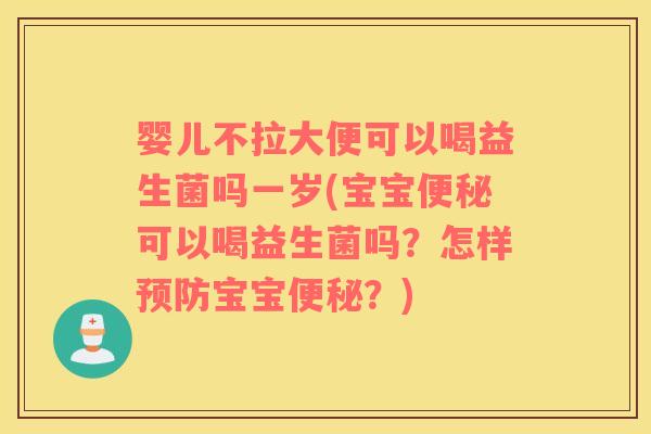 婴儿不拉大便可以喝益生菌吗一岁(宝宝便秘可以喝益生菌吗？怎样预防宝宝便秘？)