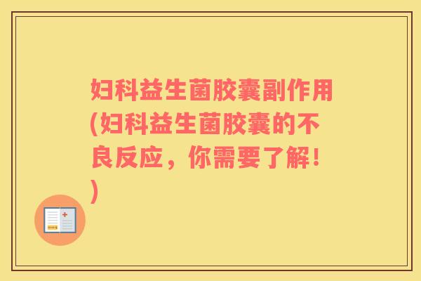 妇科益生菌胶囊副作用(妇科益生菌胶囊的不良反应，你需要了解！)