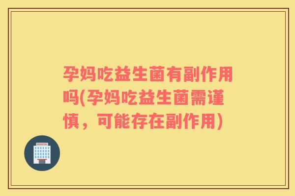 孕妈吃益生菌有副作用吗(孕妈吃益生菌需谨慎，可能存在副作用)