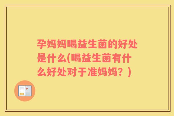 孕妈妈喝益生菌的好处是什么(喝益生菌有什么好处对于准妈妈？)