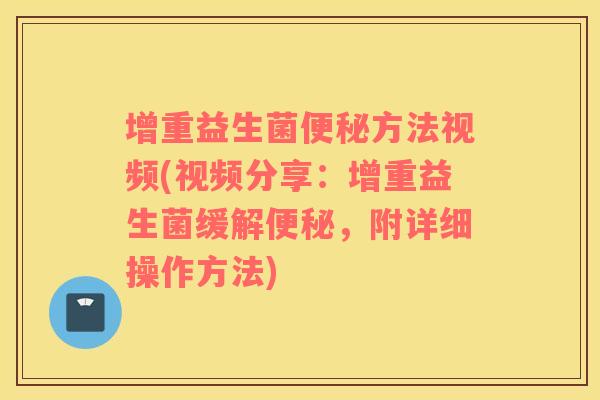 增重益生菌便秘方法视频(视频分享：增重益生菌缓解便秘，附详细操作方法)