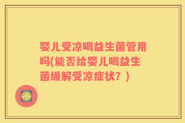 婴儿受凉喝益生菌管用吗(能否给婴儿喝益生菌缓解受凉症状？)