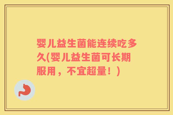 婴儿益生菌能连续吃多久(婴儿益生菌可长期服用，不宜超量！)
