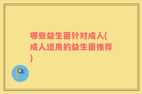 哪些益生菌针对成人(成人适用的益生菌推荐)