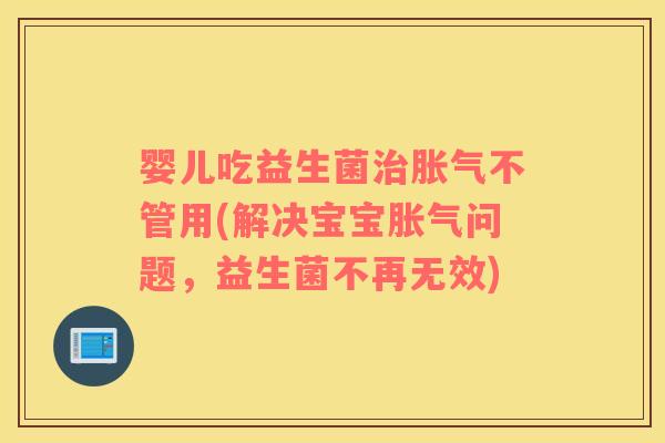 婴儿吃益生菌治胀气不管用(解决宝宝胀气问题，益生菌不再无效)