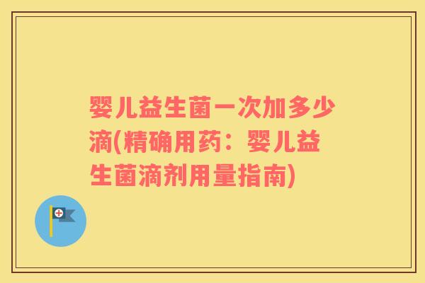 婴儿益生菌一次加多少滴(精确用药：婴儿益生菌滴剂用量指南)