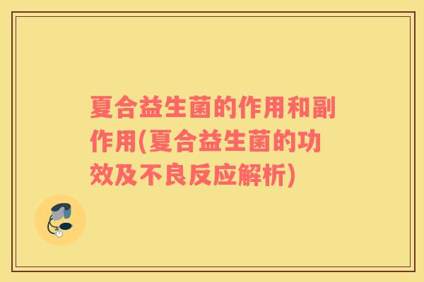 夏合益生菌的作用和副作用(夏合益生菌的功效及不良反应解析)