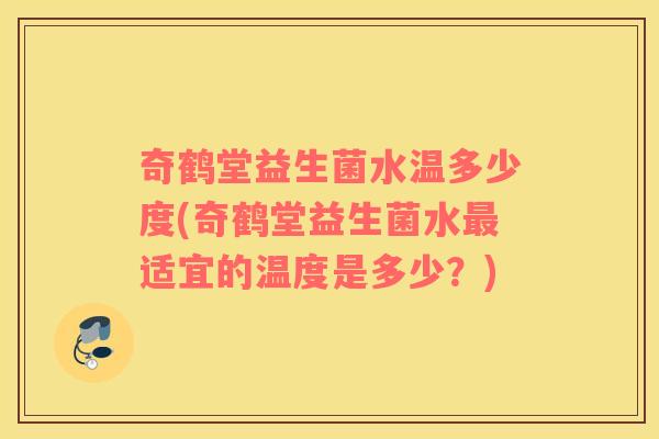 奇鹤堂益生菌水温多少度(奇鹤堂益生菌水最适宜的温度是多少？)
