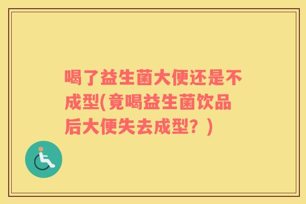 喝了益生菌大便还是不成型(竟喝益生菌饮品后大便失去成型？)