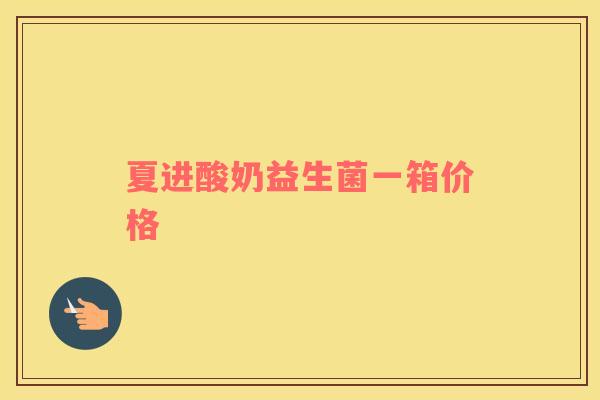 夏进酸奶益生菌一箱价格