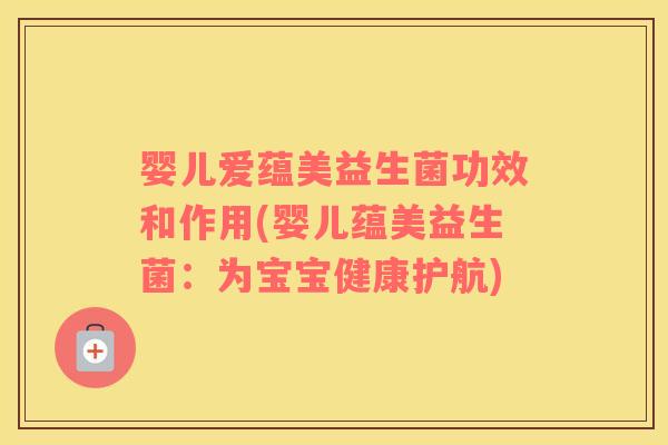 婴儿爱蕴美益生菌功效和作用(婴儿蕴美益生菌：为宝宝健康护航)