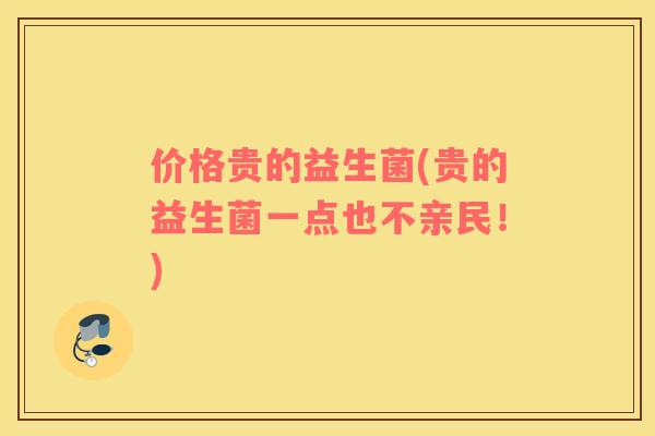 价格贵的益生菌(贵的益生菌一点也不亲民！)