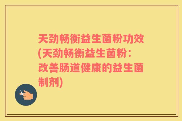 天劲畅衡益生菌粉功效(天劲畅衡益生菌粉：改善肠道健康的益生菌制剂)