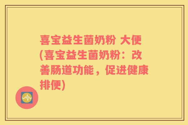 喜宝益生菌奶粉 大便(喜宝益生菌奶粉：改善肠道功能，促进健康排便)
