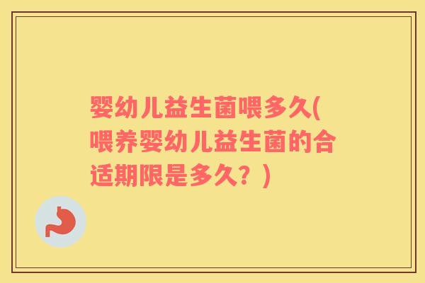 婴幼儿益生菌喂多久(喂养婴幼儿益生菌的合适期限是多久？)