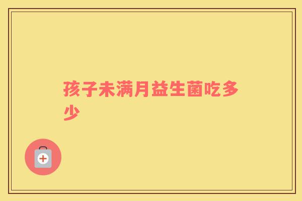 孩子未满月益生菌吃多少