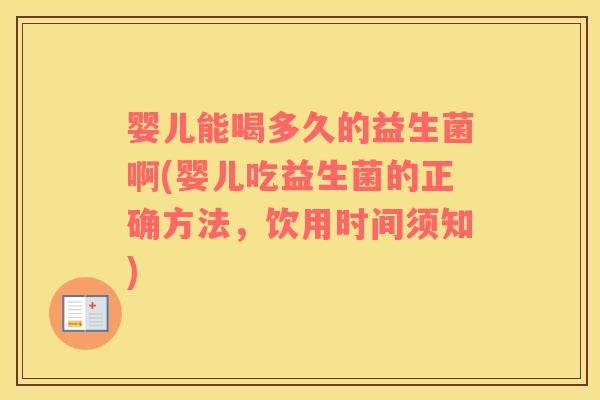 婴儿能喝多久的益生菌啊(婴儿吃益生菌的正确方法，饮用时间须知)