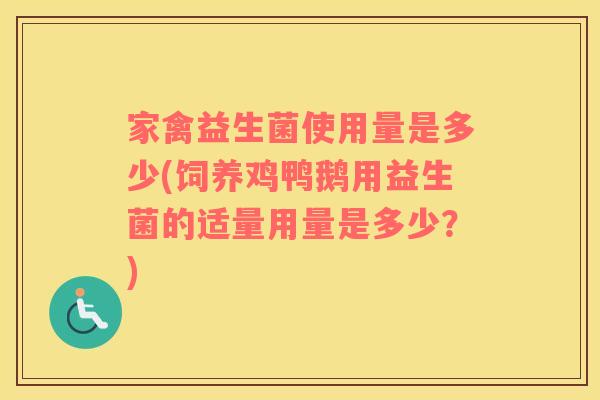 家禽益生菌使用量是多少(饲养鸡鸭鹅用益生菌的适量用量是多少?) 家禽益生菌使用量是多少(饲养鸡鸭鹅用益生菌的适量用量是多少?)