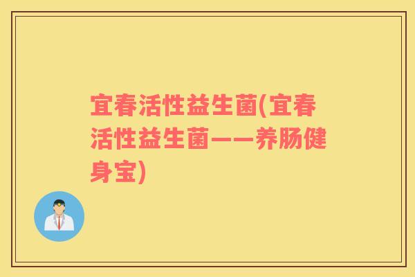 宜春活性益生菌(宜春活性益生菌——养肠健身宝)