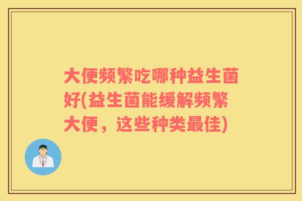 大便频繁吃哪种益生菌好(益生菌能缓解频繁大便，这些种类最佳)