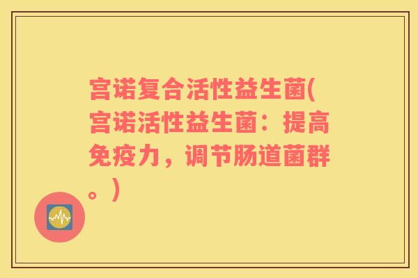 宫诺复合活性益生菌(宫诺活性益生菌：提高免疫力，调节肠道菌群。)