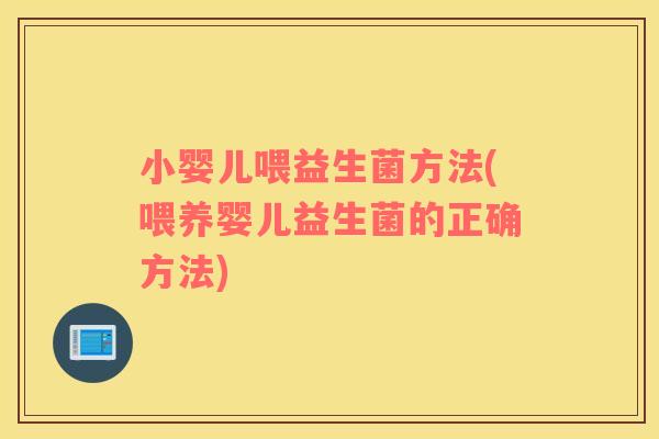 小婴儿喂益生菌方法(喂养婴儿益生菌的正确方法)