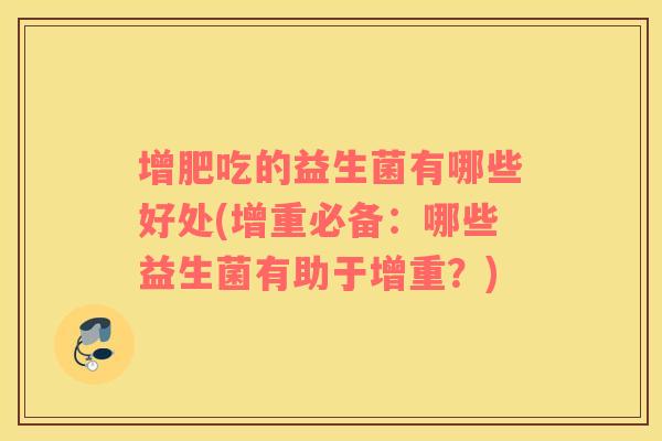 增肥吃的益生菌有哪些好处(增重必备：哪些益生菌有助于增重？)