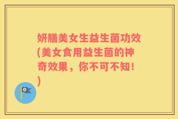妍膳美女生益生菌功效(美女食用益生菌的神奇效果，你不可不知！)